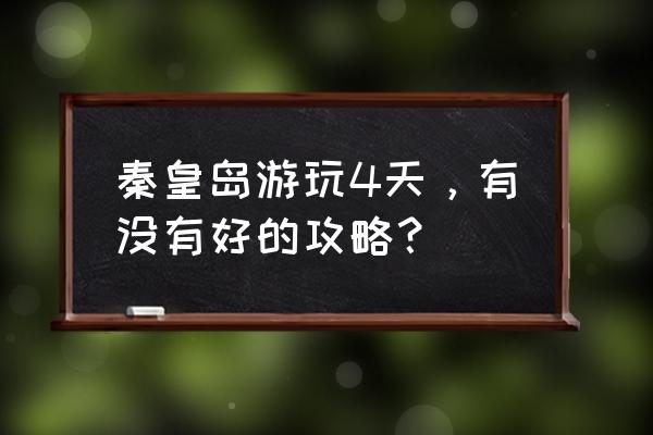 板厂峪攻略 秦皇岛游玩4天，有没有好的攻略？