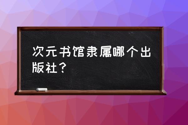 妖次元入口免费 次元书馆隶属哪个出版社？