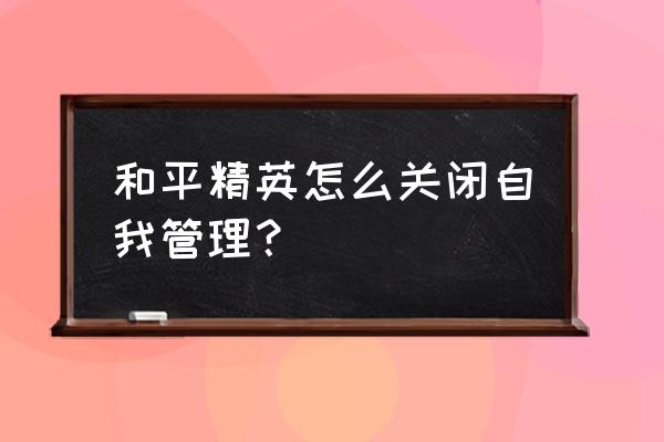 长期坚持企业管理精英训练 和平精英怎么关闭自我管理？