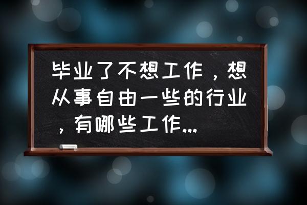 怎么找到属于自己的工作 毕业了不想工作，想从事自由一些的行业，有哪些工作适合呢？