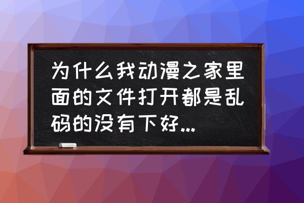 动漫之家app下载到哪里了 为什么我动漫之家里面的文件打开都是乱码的没有下好的小说，只有在软件里才看的到？