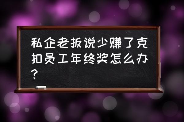 口头年终奖被公司克扣怎么办 私企老扳说少赚了克扣员工年终奖怎么办？