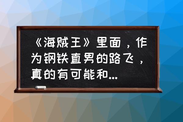 海贼王女帝和路飞最后会在一起吗 《海贼王》里面，作为钢铁直男的路飞，真的有可能和女帝汉库克在一起吗？