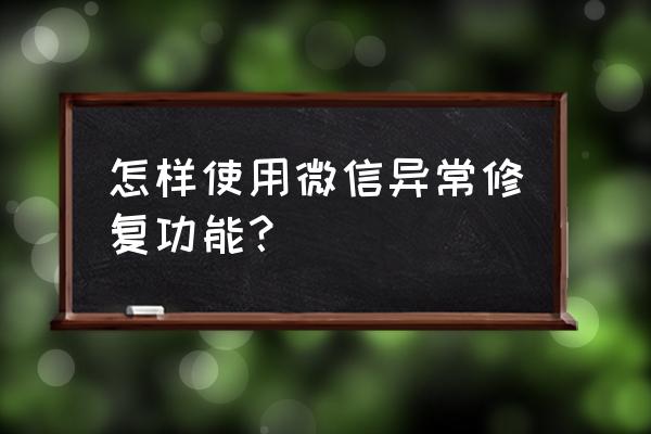 微信点击修复通知后就不再通知了 怎样使用微信异常修复功能？