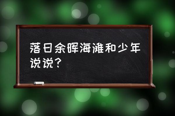 落日余晖表白英文句子 落日余晖海滩和少年说说？