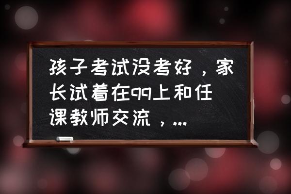 老师态度突然冷淡家长该怎么做 孩子考试没考好，家长试着在qq上和任课教师交流，教师不回复，应该怎么办？