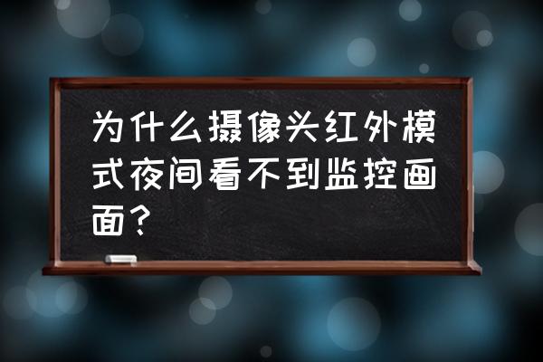 红外摄像头画面 为什么摄像头红外模式夜间看不到监控画面？