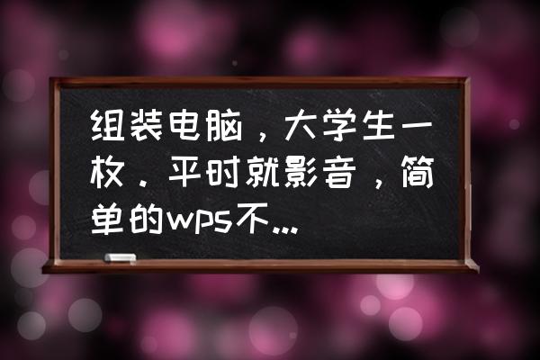 电脑配置清单小程序 组装电脑，大学生一枚。平时就影音，简单的wps不打游戏，预算最好两千内。有推荐吗？