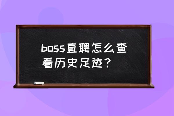 boss直聘记录怎么恢复 boss直聘怎么查看历史足迹？