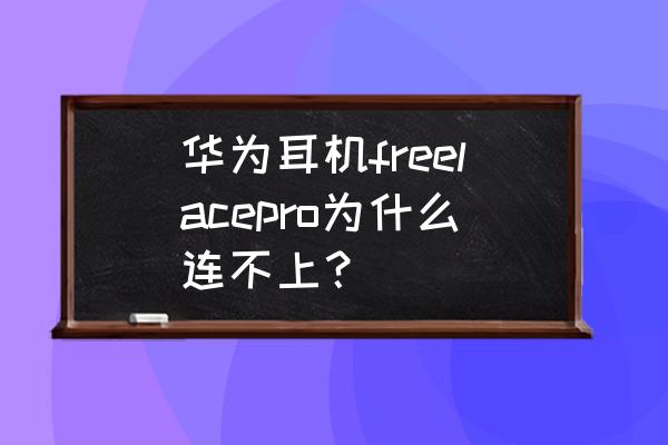 华为耳机freelace怎么连接手机 华为耳机freelacepro为什么连不上？