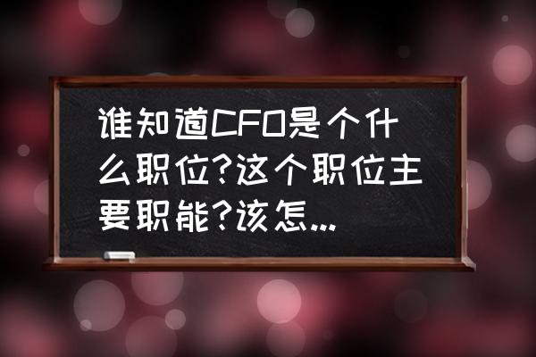 财务管理的核心职能是 谁知道CFO是个什么职位?这个职位主要职能?该怎样发挥作用？