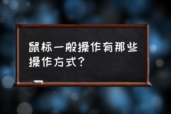 简述鼠标使用几种方法 鼠标一般操作有那些操作方式？