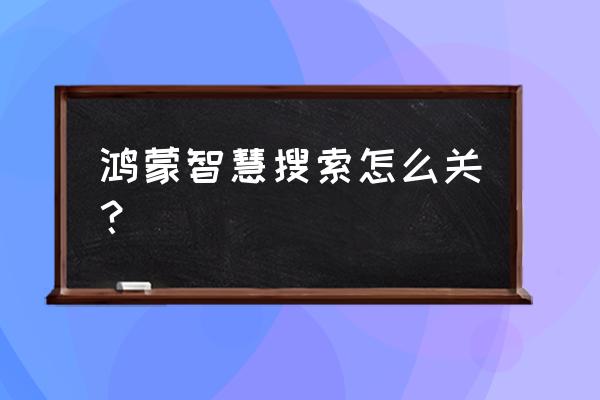 鸿蒙系统左滑智慧助手如何关闭 鸿蒙智慧搜索怎么关？