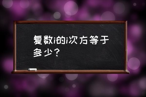 复数和指数的转换 复数i的i次方等于多少？