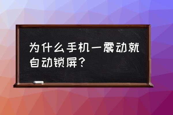 避免震动的正确方法 为什么手机一震动就自动锁屏？