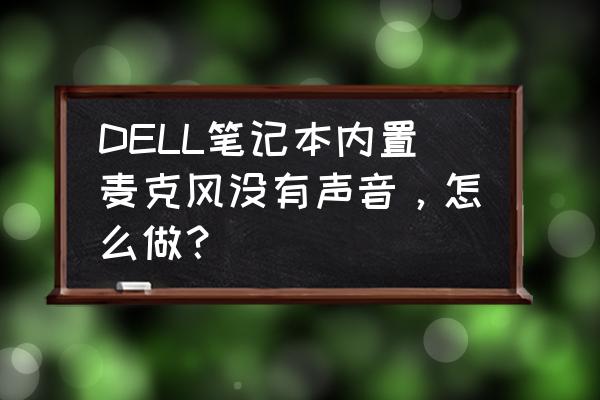 windows 7旗舰版麦克风怎么没声音 DELL笔记本内置麦克风没有声音，怎么做？