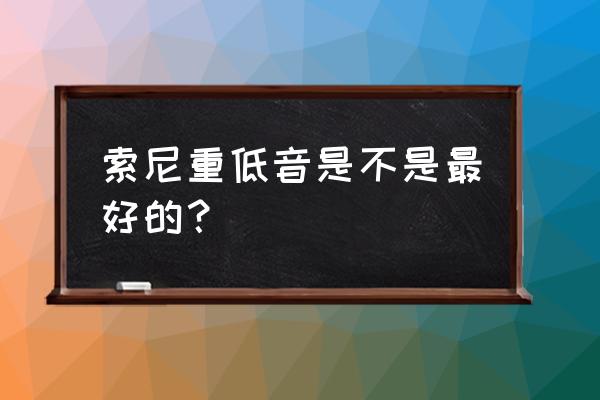 索尼怎么低音不闷 索尼重低音是不是最好的？