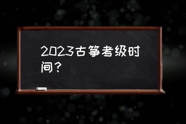 古筝考级费用一览表 2023古筝考级时间？