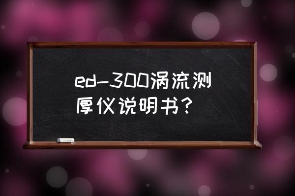 涂层测厚仪的测量方法 ed-300涡流测厚仪说明书？