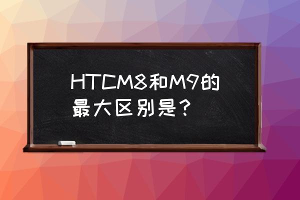 htc one m8质量怎么样 HTCM8和M9的最大区别是？