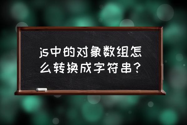 js操作数组的所有方法 js中的对象数组怎么转换成字符串？