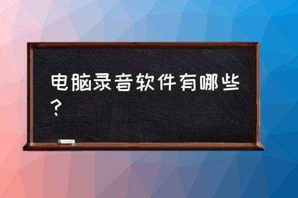 电脑录音软件怎么用 电脑录音软件有哪些？