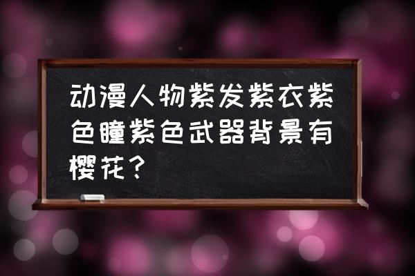 紫色主题的动漫人物 动漫人物紫发紫衣紫色瞳紫色武器背景有樱花？