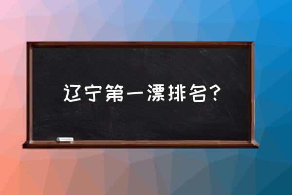 清原一日游必去景点 辽宁第一漂排名？