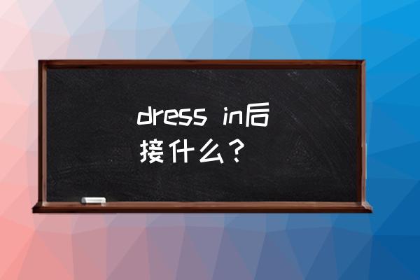 in后面接名词还是动词 dress in后接什么？