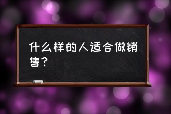 初次见客户需要问的五类问题 什么样的人适合做销售？