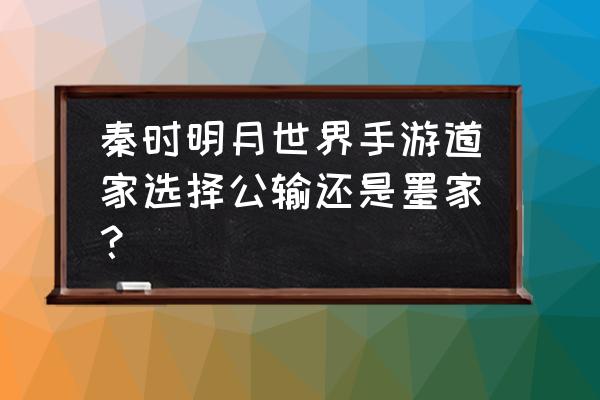 秦时明月墨家发展攻略 秦时明月世界手游道家选择公输还是墨家？