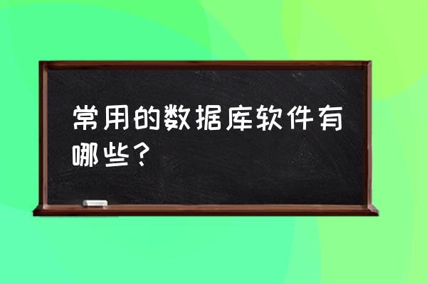 php数据库怎么设置颜色和字体 常用的数据库软件有哪些？