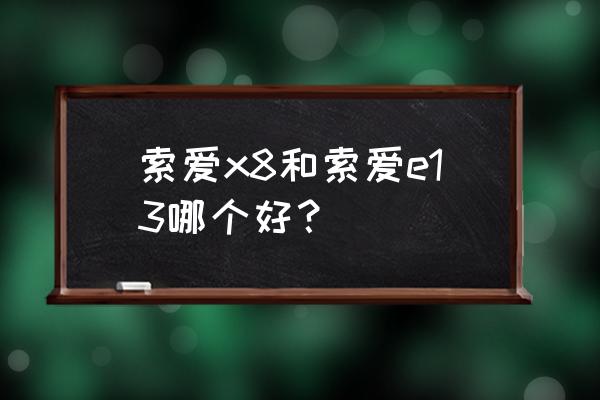 索爱x8必备软件 索爱x8和索爱e13哪个好？