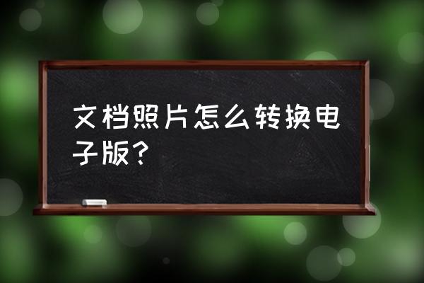 中文说明书怎么整成电子版的 文档照片怎么转换电子版？