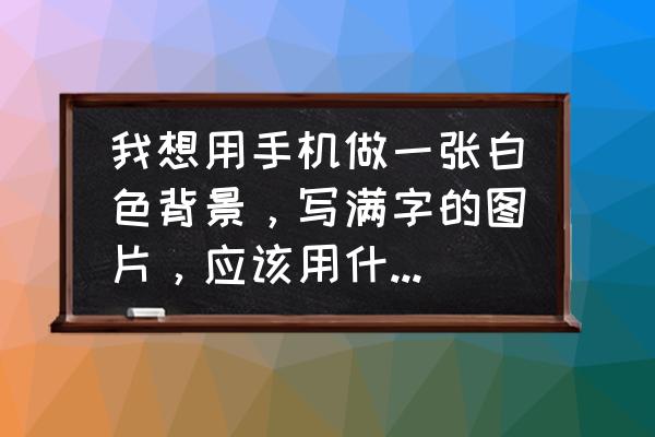 用美图秀秀做白底文字 我想用手机做一张白色背景，写满字的图片，应该用什么软件？