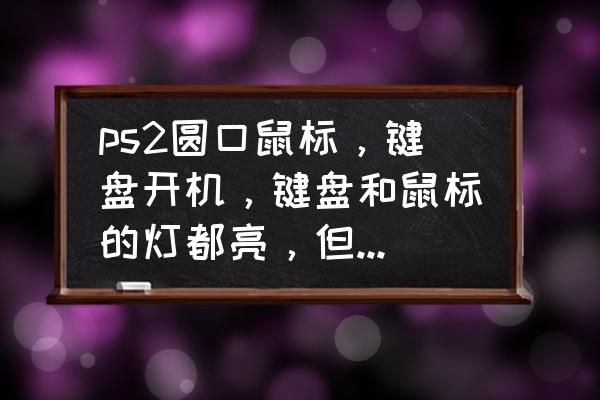 ps2接口的键盘鼠标灯亮但是用不了 ps2圆口鼠标，键盘开机，键盘和鼠标的灯都亮，但没反应，开机的时候提示这个，求详细教学？