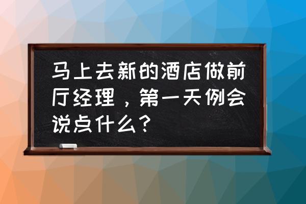 餐厅前厅经理在例会上该说些什么 马上去新的酒店做前厅经理，第一天例会说点什么？