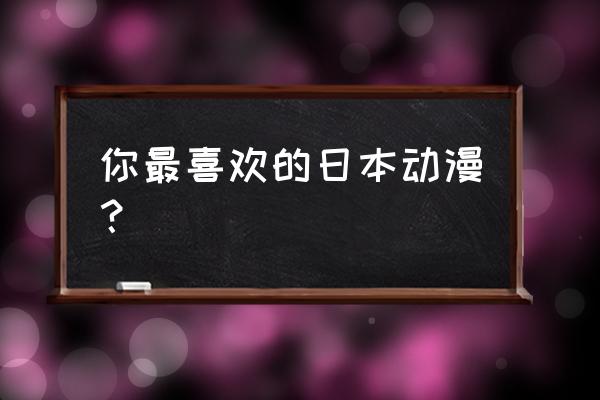 怎么理解海贼王的逐步商业化 你最喜欢的日本动漫？