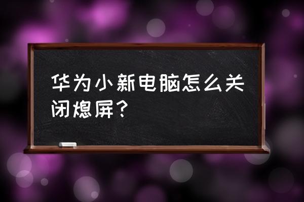 华为电脑一键锁屏怎么用 华为小新电脑怎么关闭熄屏？