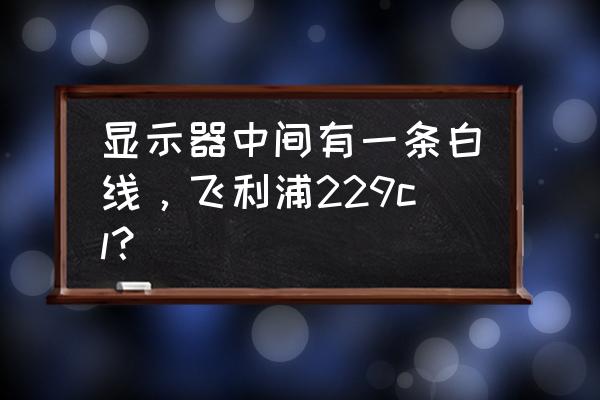 飞利浦229cl显示器分辨率怎么设置 显示器中间有一条白线，飞利浦229cl？