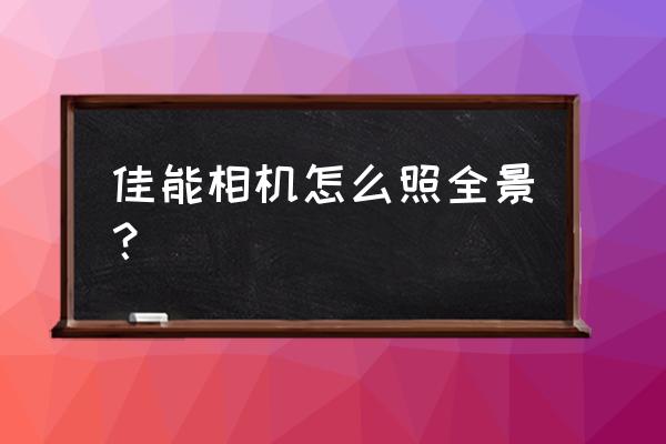 怎么才能拍好全景图 佳能相机怎么照全景？