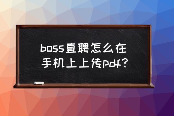 招聘软件上的附件简历怎么用 boss直聘怎么在手机上上传pdf？