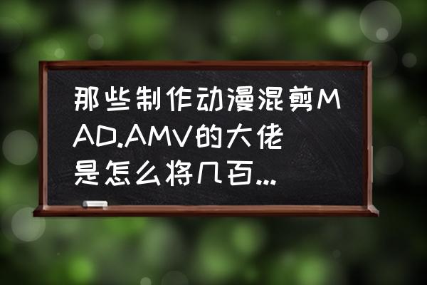 怎么凭片段找到番剧 那些制作动漫混剪MAD.AMV的大佬是怎么将几百部动漫里的相似场景找出来整合在一起的？