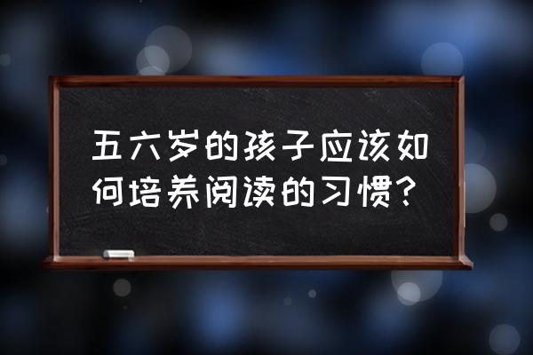 6岁儿童学习读课文 五六岁的孩子应该如何培养阅读的习惯？