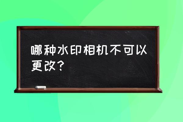 怎么修改马克相机水印日期时间 哪种水印相机不可以更改？