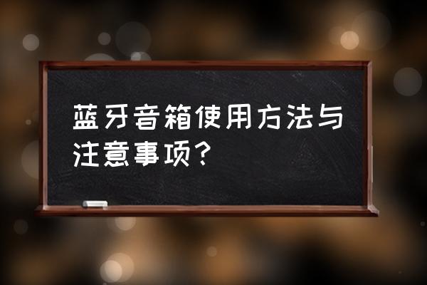 音响怎么使用教程 蓝牙音箱使用方法与注意事项？