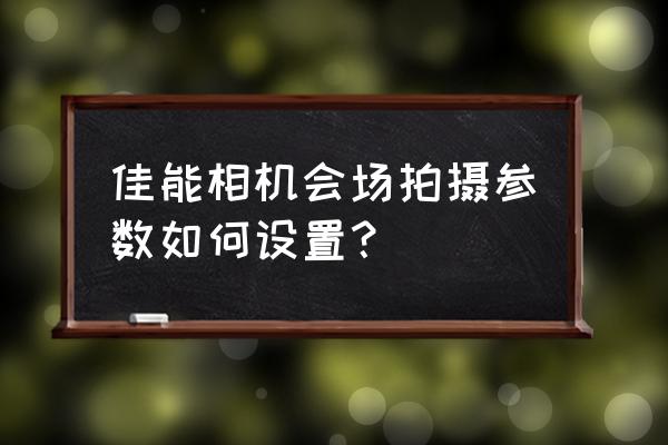 摄影师怎么调节相机的参数 佳能相机会场拍摄参数如何设置？