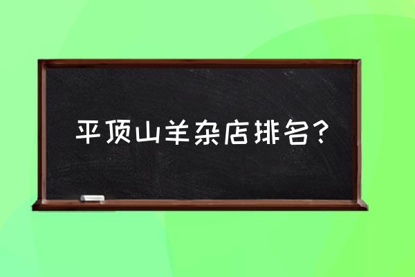 平顶山一日游哪里好玩 平顶山羊杂店排名？