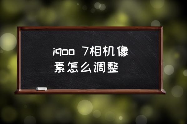 手机上怎么改照片的分辨率 iqoo 7相机像素怎么调整