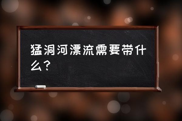 漂流需要准备什么东西清单 猛洞河漂流需要带什么？